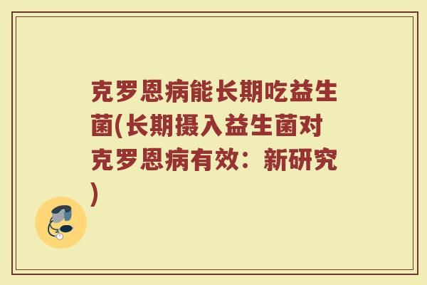 克罗恩病能长期吃益生菌(长期摄入益生菌对克罗恩病有效：新研究)
