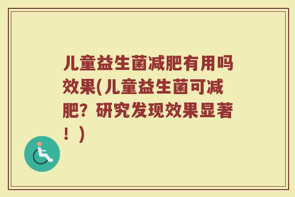 儿童益生菌减肥有用吗效果(儿童益生菌可减肥？研究发现效果显著！)