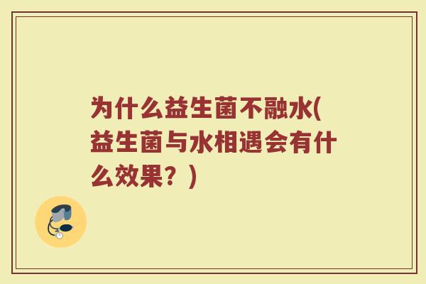 为什么益生菌不融水(益生菌与水相遇会有什么效果？)
