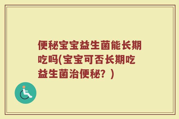 便秘宝宝益生菌能长期吃吗(宝宝可否长期吃益生菌治便秘?)
