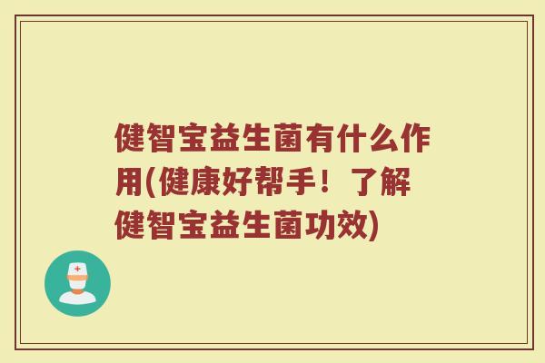 健智宝益生菌有什么作用(健康好帮手！了解健智宝益生菌功效)