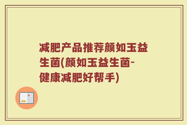 减肥产品推荐颜如玉益生菌(颜如玉益生菌-健康减肥好帮手)