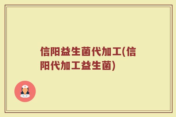 信阳益生菌代加工(信阳代加工益生菌)