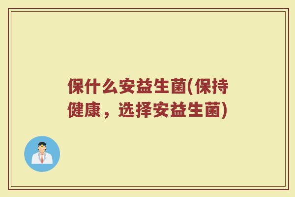 保什么安益生菌(保持健康,选择安益生菌)