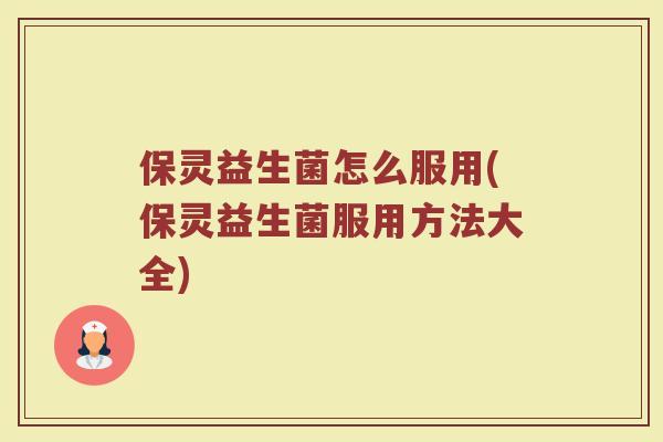 保灵益生菌怎么服用(保灵益生菌服用方法大全)