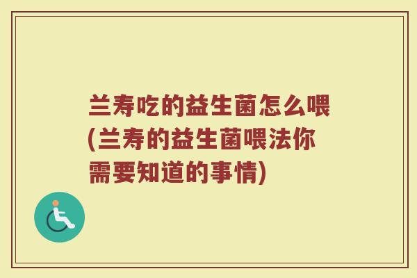 兰寿吃的益生菌怎么喂(兰寿的益生菌喂法你需要知道的事情)