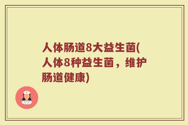 人体肠道8大益生菌(人体8种益生菌，维护肠道健康)