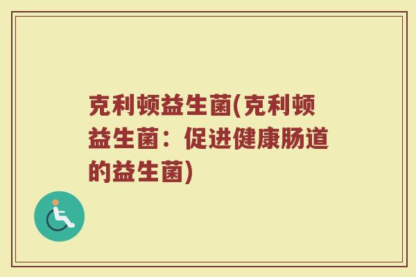 克利顿益生菌(克利顿益生菌：促进健康肠道的益生菌)