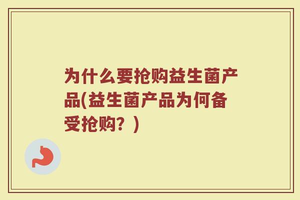 为什么要抢购益生菌产品(益生菌产品为何备受抢购？)