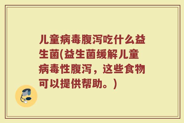 儿童病毒腹泻吃什么益生菌(益生菌缓解儿童病毒性腹泻，这些食物可以提供帮助。)