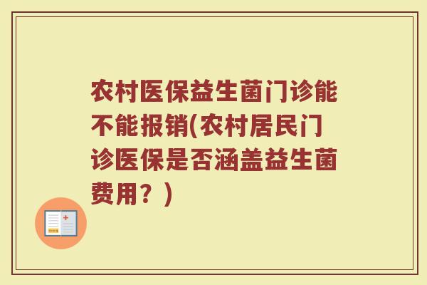 农村医保益生菌门诊能不能报销(农村居民门诊医保是否涵盖益生菌费用？)