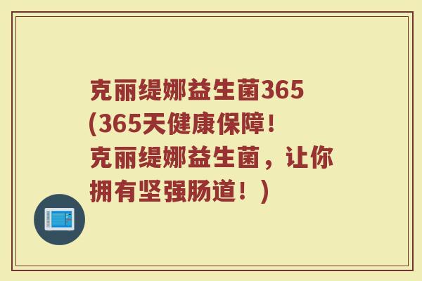 克丽缇娜益生菌365(365天健康保障！克丽缇娜益生菌，让你拥有坚强肠道！)