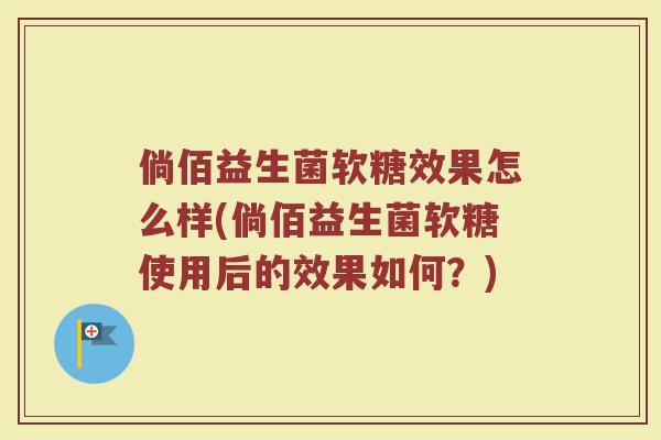 倘佰益生菌软糖效果怎么样(倘佰益生菌软糖使用后的效果如何?)