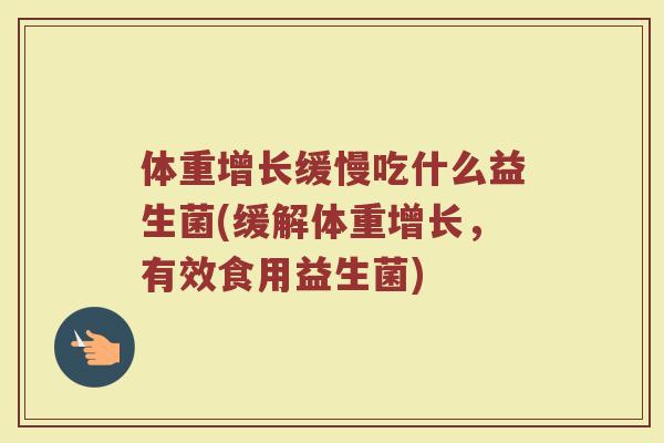 体重增长缓慢吃什么益生菌(缓解体重增长，有效食用益生菌)