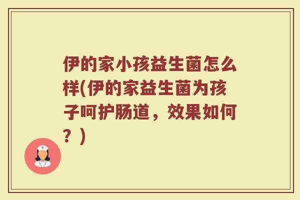 伊的家小孩益生菌怎么样(伊的家益生菌为孩子呵护肠道，效果如何？)