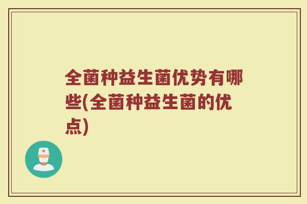 全菌种益生菌优势有哪些(全菌种益生菌的优点)