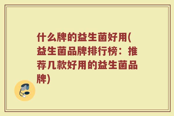 什么牌的益生菌好用(益生菌品牌排行榜：推荐几款好用的益生菌品牌)
