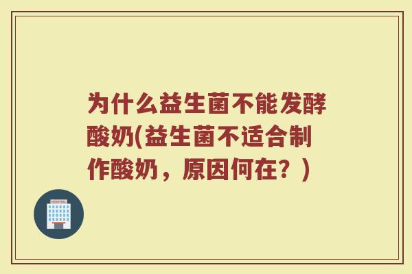 为什么益生菌不能发酵酸奶(益生菌不适合制作酸奶，原因何在？)