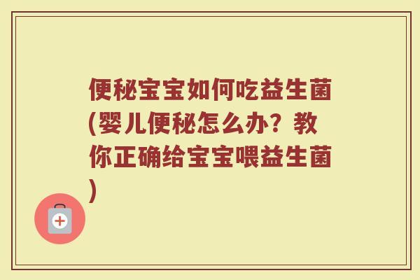 便秘宝宝如何吃益生菌(婴儿便秘怎么办?教你正确给宝宝喂益生菌)