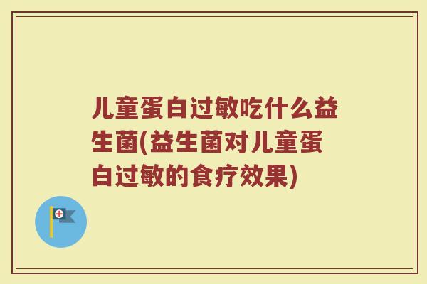 儿童蛋白吃什么益生菌(益生菌对儿童蛋白的食疗效果) 儿童蛋白吃什么益生菌(益生菌对儿童蛋白的食疗效果)
