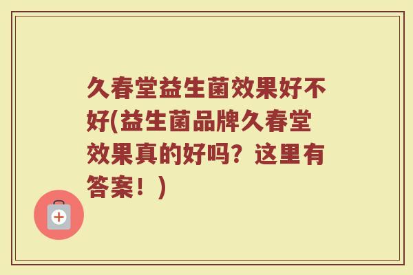 久春堂益生菌效果好不好(益生菌品牌久春堂效果真的好吗?这里有答案!)