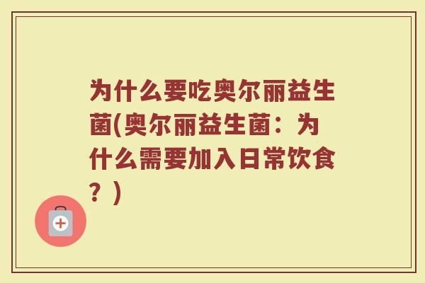 为什么要吃奥尔丽益生菌(奥尔丽益生菌：为什么需要加入日常饮食？)