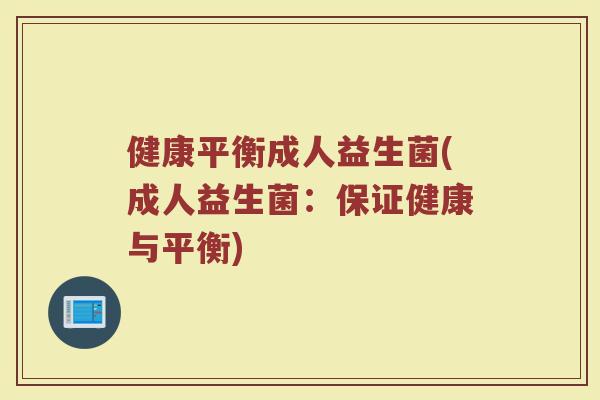健康平衡成人益生菌(成人益生菌:保证健康与平衡)