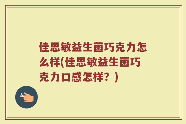 佳思敏益生菌巧克力怎么样(佳思敏益生菌巧克力口感怎样？)