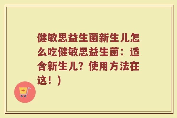 健敏思益生菌新生儿怎么吃健敏思益生菌：适合新生儿？使用方法在这！)