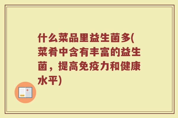 什么菜品里益生菌多(菜肴中含有丰富的益生菌，提高免疫力和健康水平)