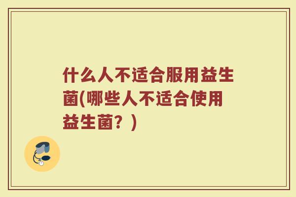 什么人不适合服用益生菌(哪些人不适合使用益生菌?)