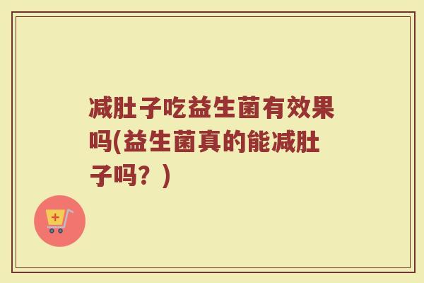 减肚子吃益生菌有效果吗(益生菌真的能减肚子吗？)