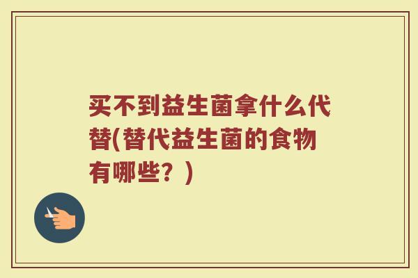 买不到益生菌拿什么代替(替代益生菌的食物有哪些?)
