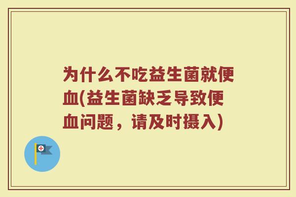 为什么不吃益生菌就便血(益生菌缺乏导致便血问题，请及时摄入)