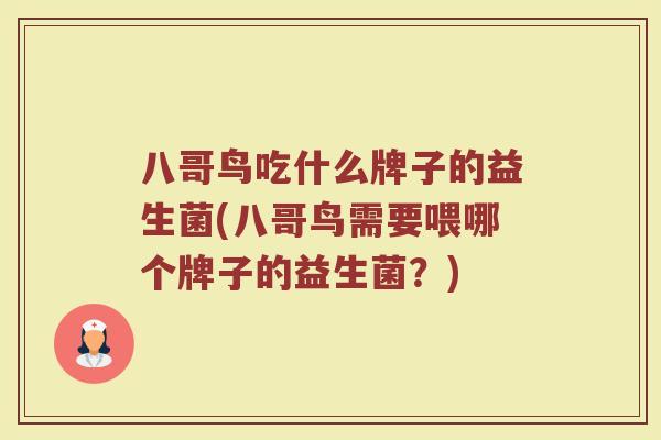 八哥鸟吃什么牌子的益生菌(八哥鸟需要喂哪个牌子的益生菌？)