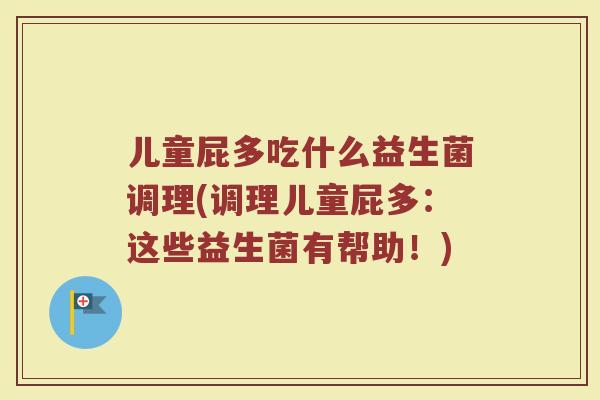 儿童屁多吃什么益生菌调理(调理儿童屁多:这些益生菌有帮助!)