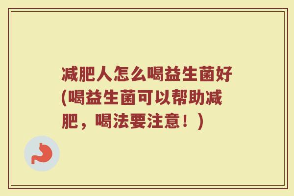 减肥人怎么喝益生菌好(喝益生菌可以帮助减肥,喝法要注意!)