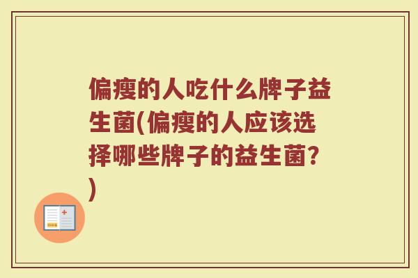 偏瘦的人吃什么牌子益生菌(偏瘦的人应该选择哪些牌子的益生菌？)