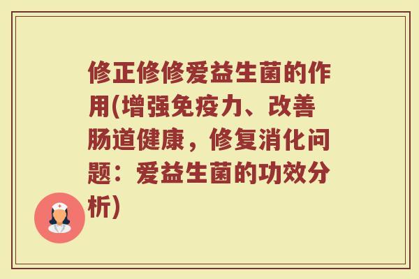 修正修修爱益生菌的作用(增强免疫力、改善肠道健康，修复消化问题：爱益生菌的功效分析)