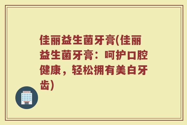 佳丽益生菌牙膏(佳丽益生菌牙膏:呵护口腔健康,轻松拥有美白牙齿)
