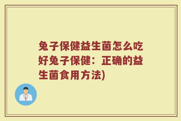 兔子保健益生菌怎么吃好兔子保健:正确的益生菌食用方法)