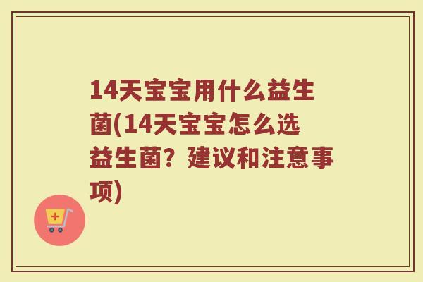 14天宝宝用什么益生菌(14天宝宝怎么选益生菌?建议和注意事项) 14天宝宝用什么益生菌(14天宝宝怎么选益生菌?建议和注意事项)