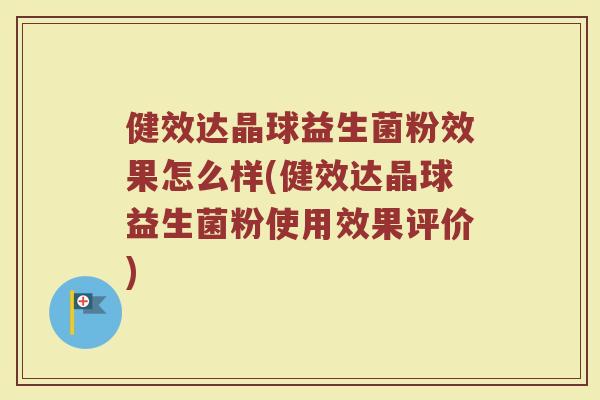 健效达晶球益生菌粉效果怎么样(健效达晶球益生菌粉使用效果评价)