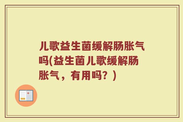 儿歌益生菌缓解肠胀气吗(益生菌儿歌缓解肠胀气，有用吗？)