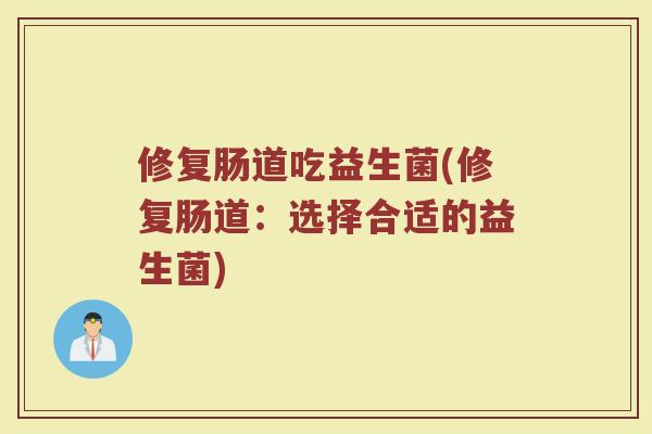 修复肠道吃益生菌(修复肠道:选择合适的益生菌)