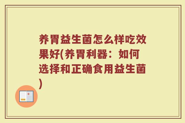 养胃益生菌怎么样吃效果好(养胃利器：如何选择和正确食用益生菌)