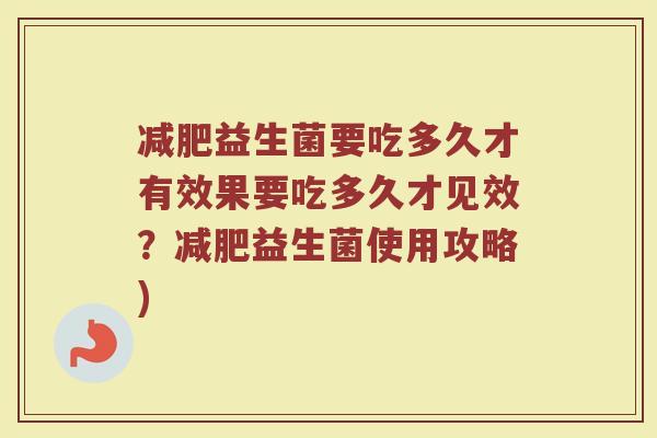 减肥益生菌要吃多久才有效果要吃多久才见效?减肥益生菌使用攻略)