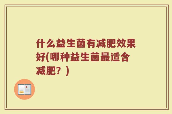 什么益生菌有减肥效果好(哪种益生菌最适合减肥?)