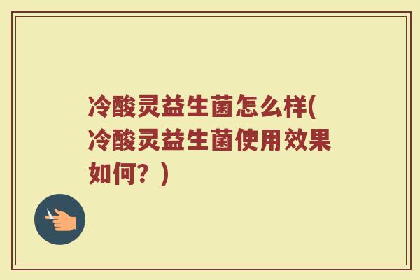 冷酸灵益生菌怎么样(冷酸灵益生菌使用效果如何?)
