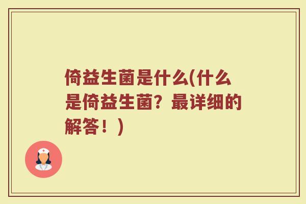倚益生菌是什么(什么是倚益生菌?详细的解答!) 倚益生菌是什么(什么是倚益生菌?详细的解答!)